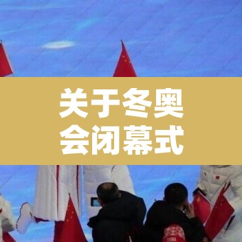 关于冬奥会闭幕式几月几日的信息 关于冬奥会闭幕式几月几日的信息