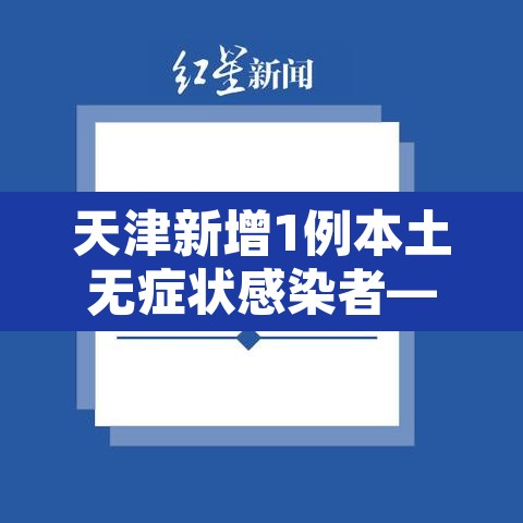 天津新增1例本土无症状感染者—(天津新增一例无症状感染) 天津新增1例本土无症状感染者—(天津新增一例无症状感染)