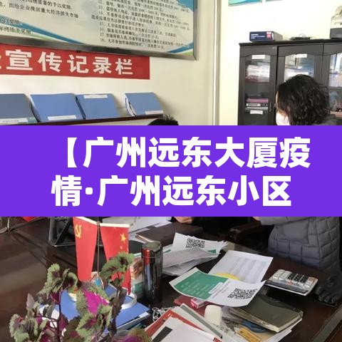 【广州远东大厦疫情·广州远东小区】 【广州远东大厦疫情·广州远东小区】