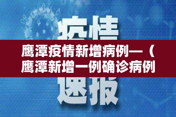 鹰潭疫情新增病例—(鹰潭新增一例确诊病例情况公布) 鹰潭疫情新增病例—(鹰潭新增一例确诊病例情况公布)