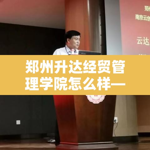 郑州升达经贸管理学院怎么样—(郑州升达经贸管理学院有望变为公办吗) 郑州升达经贸管理学院怎么样—(郑州升达经贸管理学院有望变为公办吗)