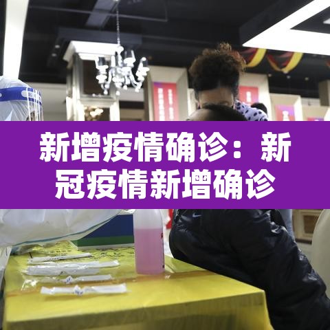 新增疫情确诊:新冠疫情新增确诊 新增疫情确诊:新冠疫情新增确诊