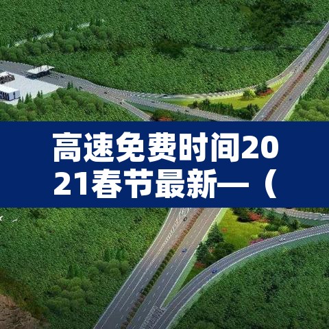 高速免费时间2021春节最新—(高速免费时间2021春节最新政策) 高速免费时间2021春节最新—(高速免费时间2021春节最新政策)