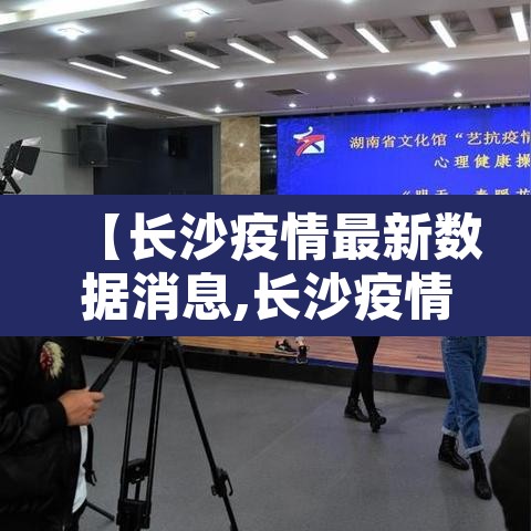 【长沙疫情最新数据消息,长沙疫情情况 最新消息2021】