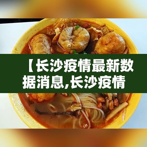 【长沙疫情最新数据消息,长沙疫情情况 最新消息2021】 【长沙疫情最新数据消息,长沙疫情情况 最新消息2021】