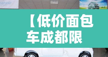 【低价面包车成都限行,低价面包车成都限行吗现在】