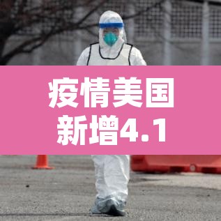 疫情美国新增4.13：疫情 美国 新增