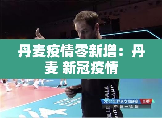 丹麦疫情零新增：丹麦 新冠疫情