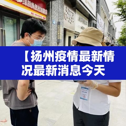 【扬州疫情最新情况最新消息今天,扬州疫情最新情况最新消息轨迹】