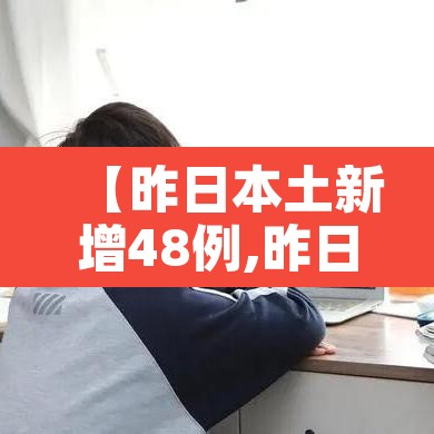 【昨日本土新增48例,昨日本土新增病例情况】