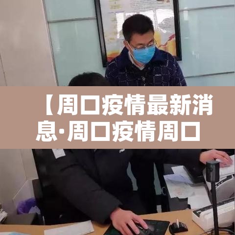 【周口疫情最新消息·周口疫情周口疫情】 【周口疫情最新消息·周口疫情周口疫情】