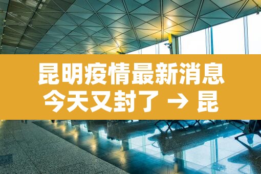 昆明疫情最新消息今天又封了 → 昆明疫情? 昆明疫情最新消息今天又封了 → 昆明疫情?