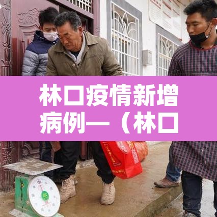 林口疫情新增病例—（林囗县疫情）