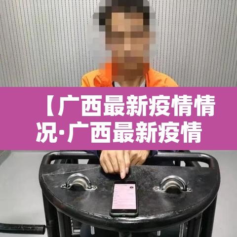 【广西最新疫情情况·广西最新疫情情况通报】