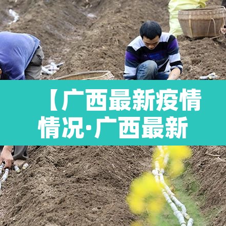 【广西最新疫情情况·广西最新疫情情况通报】 【广西最新疫情情况·广西最新疫情情况通报】