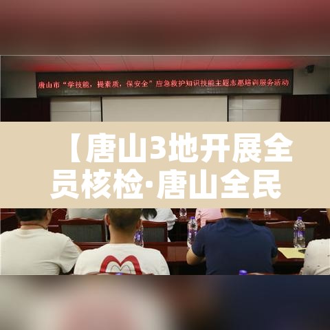 【唐山3地开展全员核检·唐山全民核酸检测】 【唐山3地开展全员核检·唐山全民核酸检测】