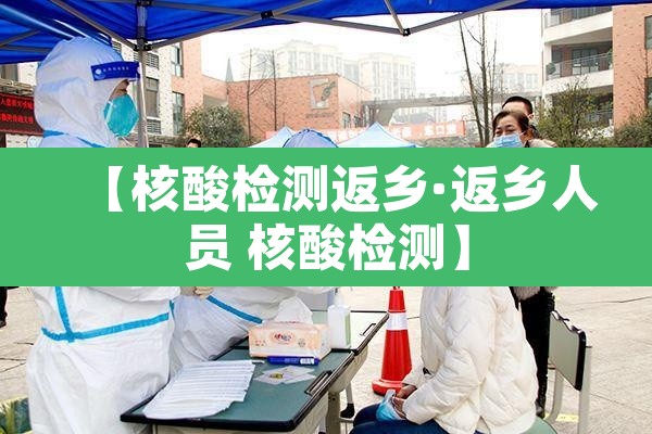 【核酸检测返乡·返乡人员 核酸检测】 【核酸检测返乡·返乡人员 核酸检测】