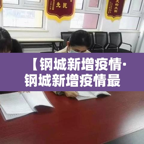 【钢城新增疫情·钢城新增疫情最新消息】 【钢城新增疫情·钢城新增疫情最新消息】