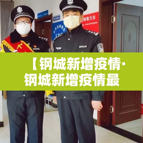 【钢城新增疫情·钢城新增疫情最新消息】 【钢城新增疫情·钢城新增疫情最新消息】