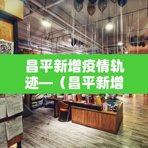 昌平新增疫情轨迹—(昌平新增疫情轨迹图)