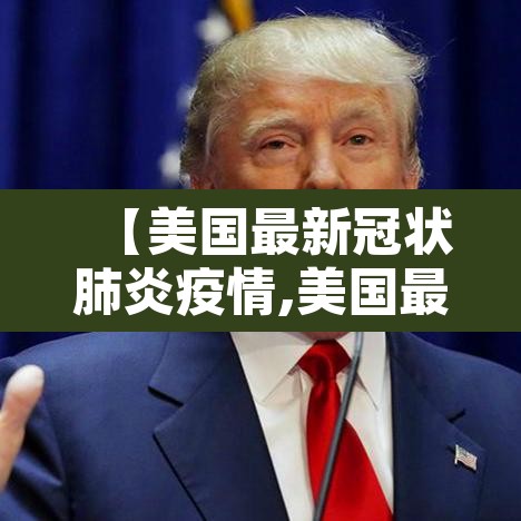 【美国最新冠状肺炎疫情,美国最新冠状肺炎疫情最新消息】 【美国最新冠状肺炎疫情,美国最新冠状肺炎疫情最新消息】