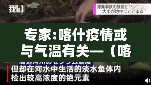专家:喀什疫情或与气温有关—(喀什疫情怎么样?) 专家:喀什疫情或与气温有关—(喀什疫情怎么样?)