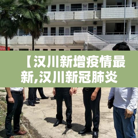 【汉川新增疫情最新,汉川新冠肺炎最新数据】