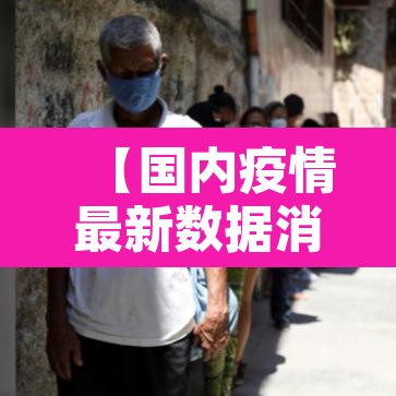 【国内疫情最新数据消息,国内疫情最新情况最新消息今天】 【国内疫情最新数据消息,国内疫情最新情况最新消息今天】