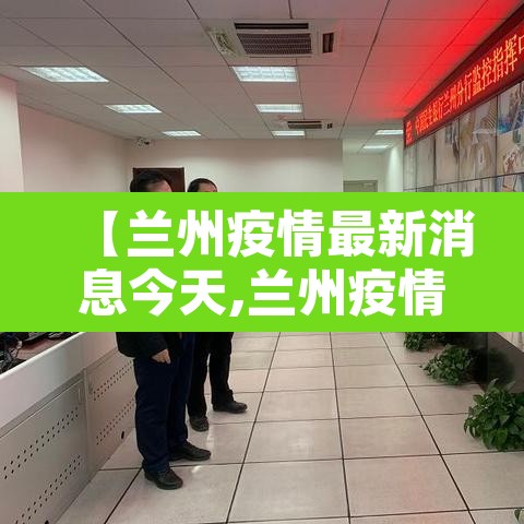 【兰州疫情最新消息今天,兰州疫情最新消息行动轨迹】 【兰州疫情最新消息今天,兰州疫情最新消息行动轨迹】
