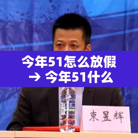 今年51怎么放假 → 今年51什么时候放假 今年51怎么放假 → 今年51什么时候放假