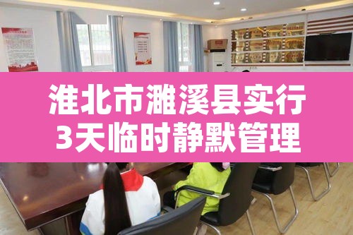 淮北市濉溪县实行3天临时静默管理›淮北濉溪警方 淮北市濉溪县实行3天临时静默管理›淮北濉溪警方