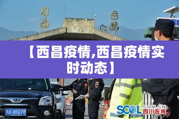 【西昌疫情,西昌疫情实时动态】 【西昌疫情,西昌疫情实时动态】