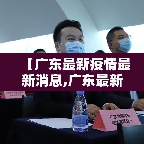 【广东最新疫情最新消息,广东最新疫情最新数据】 【广东最新疫情最新消息,广东最新疫情最新数据】