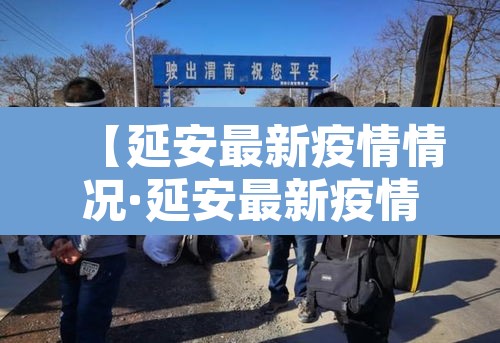 【延安最新疫情情况·延安最新疫情情况最新消息】
