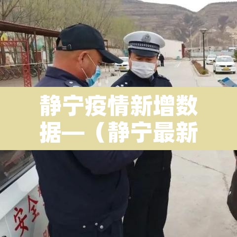静宁疫情新增数据—(静宁最新消息) 静宁疫情新增数据—(静宁最新消息)