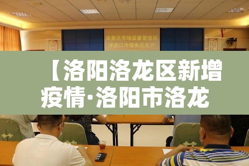 【洛阳洛龙区新增疫情·洛阳市洛龙区疫情防控指挥部】 【洛阳洛龙区新增疫情·洛阳市洛龙区疫情防控指挥部】