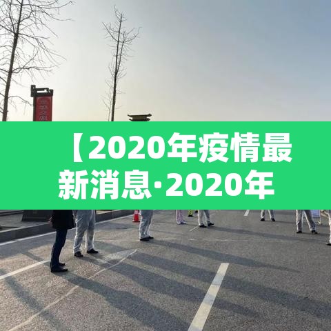 【2020年疫情最新消息·2020年疫情最新报道】 【2020年疫情最新消息·2020年疫情最新报道】