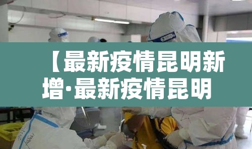 【最新疫情昆明新增·最新疫情昆明新增情况】