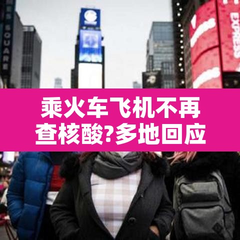 乘火车飞机不再查核酸?多地回应›现在坐飞机火车都要核酸检测吗? 乘火车飞机不再查核酸?多地回应›现在坐飞机火车都要核酸检测吗?