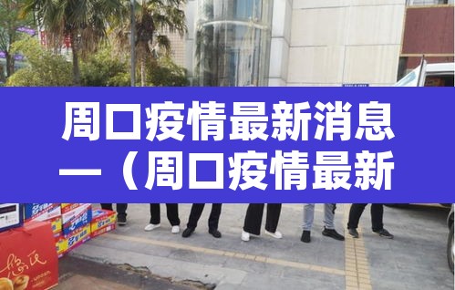 周口疫情最新消息—(周口疫情最新消息2021) 周口疫情最新消息—(周口疫情最新消息2021)
