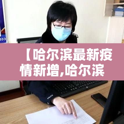 【哈尔滨最新疫情新增,哈尔滨最新疫情结果】 【哈尔滨最新疫情新增,哈尔滨最新疫情结果】