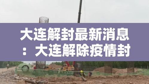 大连解封最新消息：大连解除疫情封闭通告最新