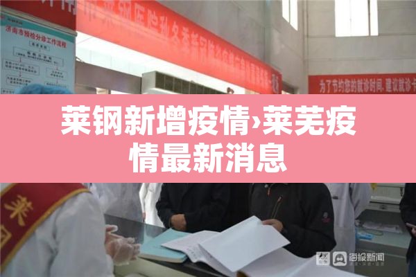 莱钢新增疫情›莱芜疫情最新消息 莱钢新增疫情›莱芜疫情最新消息