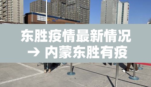东胜疫情最新情况 → 内蒙东胜有疫情吗 东胜疫情最新情况 → 内蒙东胜有疫情吗