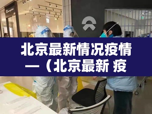 北京最新情况疫情—(北京最新 疫情) 北京最新情况疫情—(北京最新 疫情)
