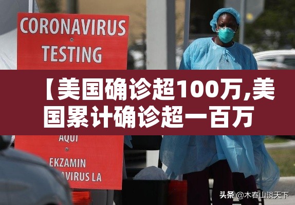 【美国确诊超100万,美国累计确诊超一百万】 【美国确诊超100万,美国累计确诊超一百万】