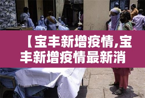 【宝丰新增疫情,宝丰新增疫情最新消息】 【宝丰新增疫情,宝丰新增疫情最新消息】