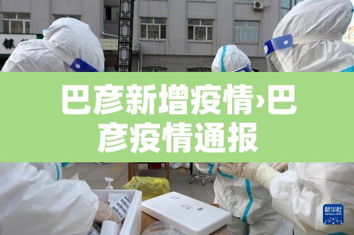 巴彦新增疫情›巴彦疫情通报