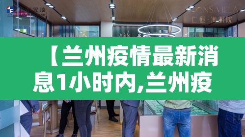 【兰州疫情最新消息1小时内,兰州疫情最新通告】 【兰州疫情最新消息1小时内,兰州疫情最新通告】