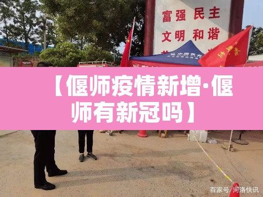 【偃师疫情新增·偃师有新冠吗】 【偃师疫情新增·偃师有新冠吗】